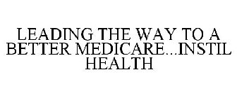 LEADING THE WAY TO A BETTER MEDICARE...INSTIL HEALTH
