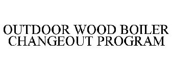 OUTDOOR WOOD BOILER CHANGEOUT PROGRAM