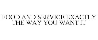 FOOD AND SERVICE EXACTLY THE WAY YOU WANT IT