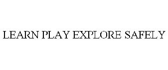 LEARN PLAY EXPLORE SAFELY