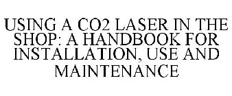USING A CO2 LASER IN THE SHOP: A HANDBOOK FOR INSTALLATION, USE AND MAINTENANCE