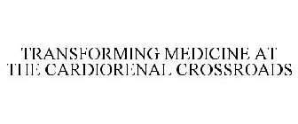 TRANSFORMING MEDICINE AT THE CARDIORENAL CROSSROADS