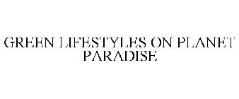 GREEN LIFESTYLES ON PLANET PARADISE