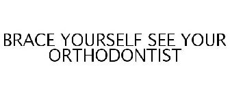 BRACE YOURSELF SEE YOUR ORTHODONTIST