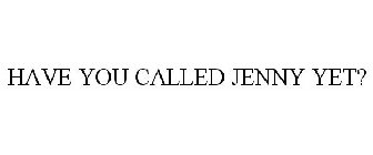 HAVE YOU CALLED JENNY YET?