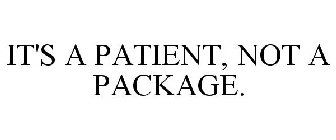 IT'S A PATIENT, NOT A PACKAGE.