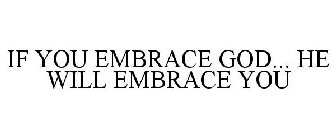 IF YOU EMBRACE GOD... HE WILL EMBRACE YOU