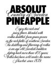 ABSOLUT COUNTRY OF SWEDEN PINEAPPLE ENJOY THIS RICH AND JUICY FLAVOR, BLENDED WITH VODKA DISTILLED FROM GRAIN GROWN IN THE RICH FIELDS OF SOUTHERN SWEDEN. THE DISTILLING AND FLAVORING OF VODKA IS AN A