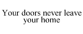 YOUR DOORS NEVER LEAVE YOUR HOME