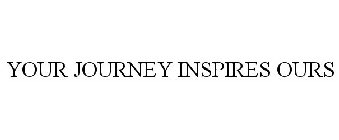 YOUR JOURNEY INSPIRES OURS