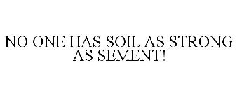 NO ONE HAS SOIL AS STRONG AS SEMENT!