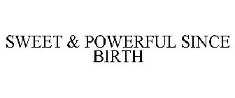 SWEET & POWERFUL SINCE BIRTH