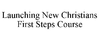 LAUNCHING NEW CHRISTIANS FIRST STEPS COURSE