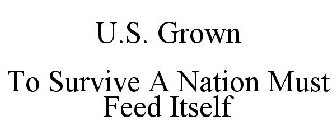 U.S. GROWN TO SURVIVE A NATION MUST FEED ITSELF