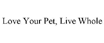 LOVE YOUR PET, LIVE WHOLE