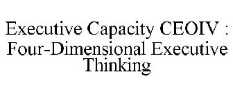 EXECUTIVE CAPACITY CEOIV : FOUR-DIMENSIONAL EXECUTIVE THINKING