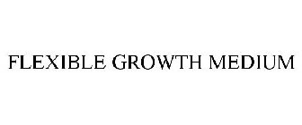 FLEXIBLE GROWTH MEDIUM