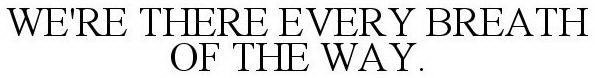 WE'RE THERE EVERY BREATH OF THE WAY.