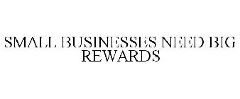SMALL BUSINESSES NEED BIG REWARDS