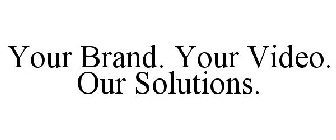 YOUR BRAND. YOUR VIDEO. OUR SOLUTIONS.