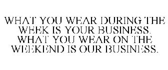 WHAT YOU WEAR DURING THE WEEK IS YOUR BUSINESS. WHAT YOU WEAR ON THE WEEKEND IS OUR BUSINESS.