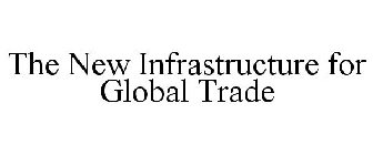 THE NEW INFRASTRUCTURE FOR GLOBAL TRADE