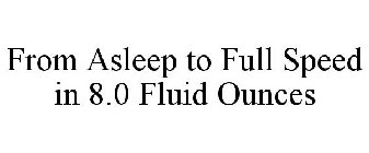 FROM ASLEEP TO FULL SPEED IN 8.0 FLUID OUNCES