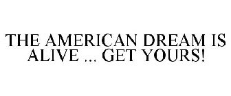THE AMERICAN DREAM IS ALIVE ... GET YOURS!