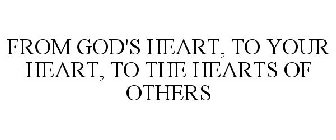 FROM GOD'S HEART, TO YOUR HEART, TO THE HEARTS OF OTHERS