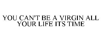 YOU CAN'T BE A VIRGIN ALL YOUR LIFE ITS TIME