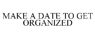 MAKE A DATE TO GET ORGANIZED