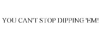 YOU CAN'T STOP DIPPING 'EM!