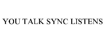 YOU TALK SYNC LISTENS