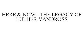 HERE & NOW - THE LEGACY OF LUTHER VANDROSS