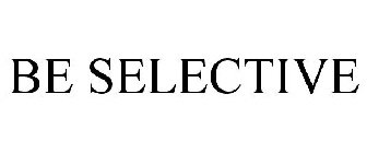 BE SELECTIVE