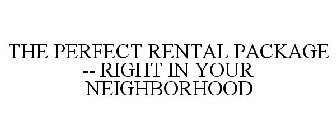 THE PERFECT RENTAL PACKAGE. RIGHT IN YOUR NEIGHBORHOOD.
