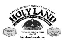 IMPORTED GOURMET GROCERY, BAKERY & DELI HOLY LAND ORIGINAL HOME OF MAMA FATIMA RECIPES THE NAME YOU CAN TRUST SINCE 1987 INTERNATIONAL SPECIALTY GOURMET FOODS CELEBRATING OVER 20 YEARS OF EXCELLENCE H