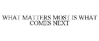 WHAT MATTERS MOST IS WHAT COMES NEXT