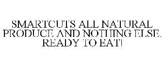 SMARTCUTS ALL NATURAL PRODUCE AND NOTHING ELSE. READY TO EAT!