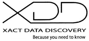 XDD XACT DATA DISCOVERY BECAUSE YOU NEED TO KNOW