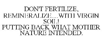 DON'T FERTILIZE, REMINERALIZE....WITH VIRGIN SOIL! PUTTING BACK WHAT MOTHER NATURE INTENDED.