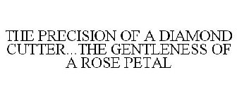 THE PRECISION OF A DIAMOND CUTTER...THE GENTLENESS OF A ROSE PETAL