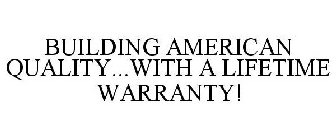 BUILDING AMERICAN QUALITY...WITH A LIFETIME WARRANTY!