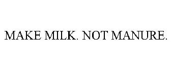 MAKE MILK. NOT MANURE.