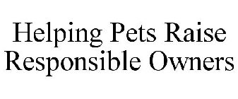 HELPING PETS RAISE RESPONSIBLE OWNERS