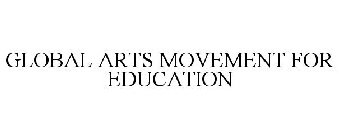 GLOBAL ARTS MOVEMENT FOR EDUCATION