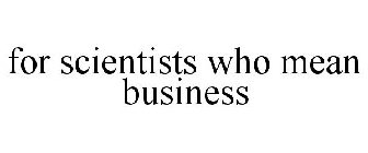 FOR SCIENTISTS WHO MEAN BUSINESS