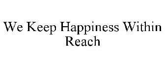 WE KEEP HAPPINESS WITHIN REACH