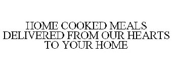 HOME COOKED MEALS DELIVERED FROM OUR HEARTS TO YOUR HOME