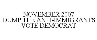 NOVEMBER 2007 DUMP THE ANTI-IMMIGRANTS VOTE DEMOCRAT